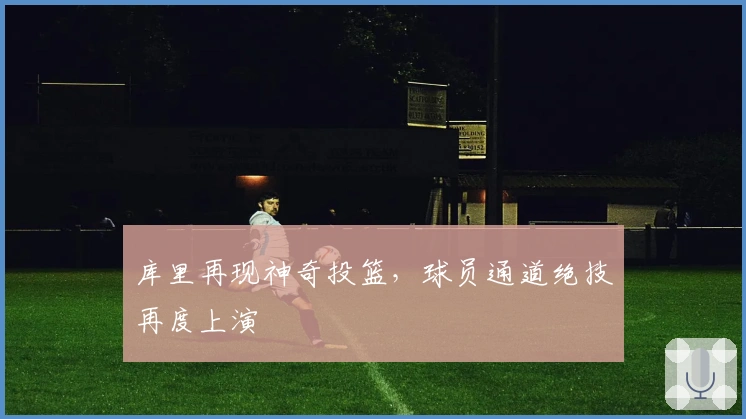 库里再现神奇投篮，球员通道绝技再度上演