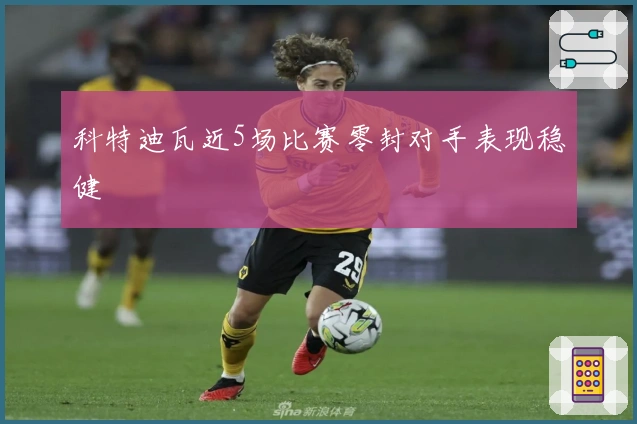 科特迪瓦近5场比赛零封对手表现稳健