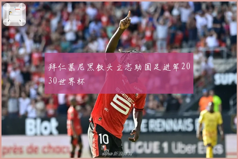 拜仁慕尼黑教头立志助国足进军2030世界杯