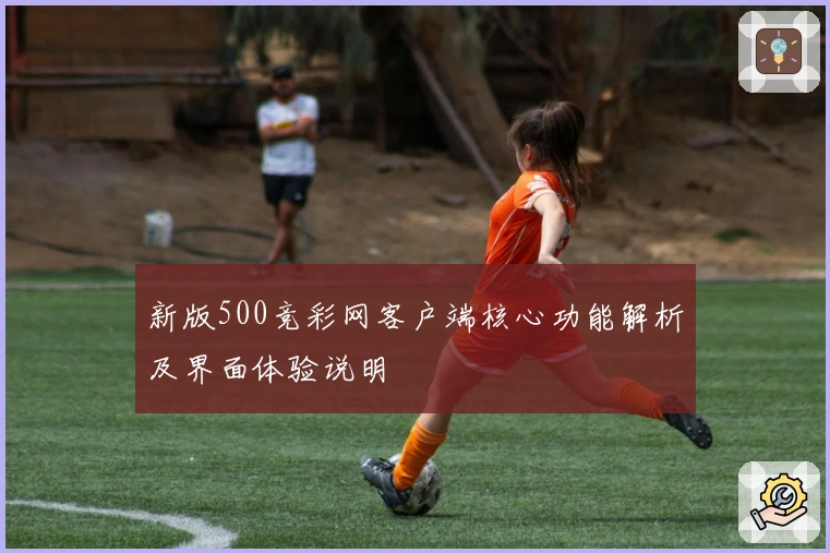 新版500竞彩网客户端核心功能解析及界面体验说明