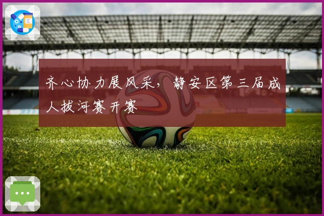 齐心协力展风采，静安区第三届成人拔河赛开赛