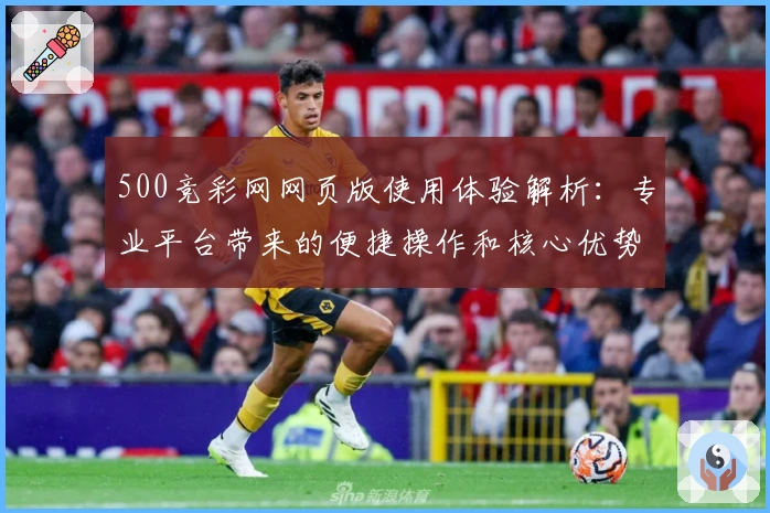 500竞彩网网页版使用体验解析：专业平台带来的便捷操作和核心优势分析
