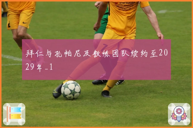 拜仁与孔帕尼及教练团队续约至2029年_1