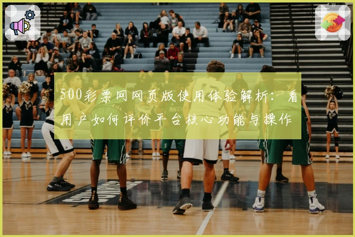 500彩票网网页版使用体验解析：看用户如何评价平台核心功能与操作便捷性