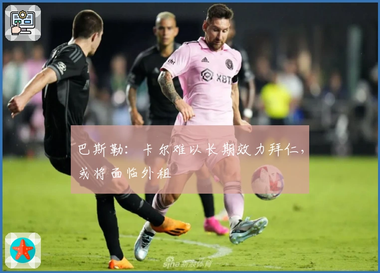 巴斯勒：卡尔难以长期效力拜仁，或将面临外租