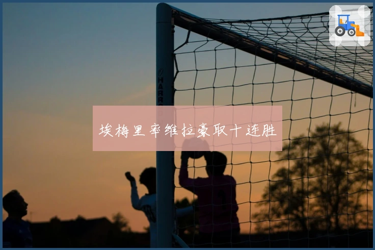 埃梅里率维拉豪取十连胜