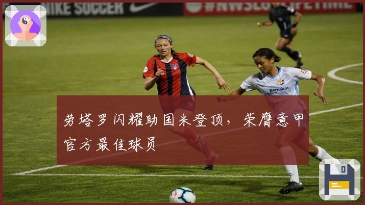 劳塔罗闪耀助国米登顶，荣膺意甲官方最佳球员
