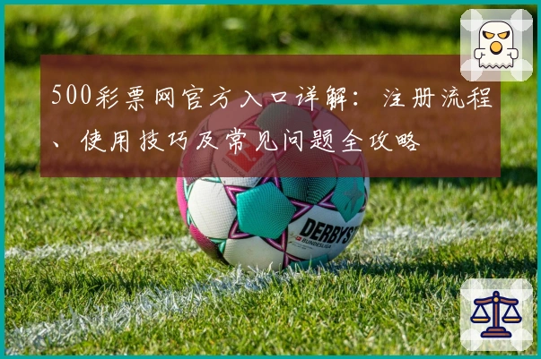 500彩票网官方入口详解：注册流程、使用技巧及常见问题全攻略