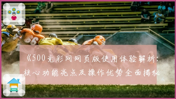 《500竞彩网网页版使用体验解析：核心功能亮点及操作优势全面揭秘》
