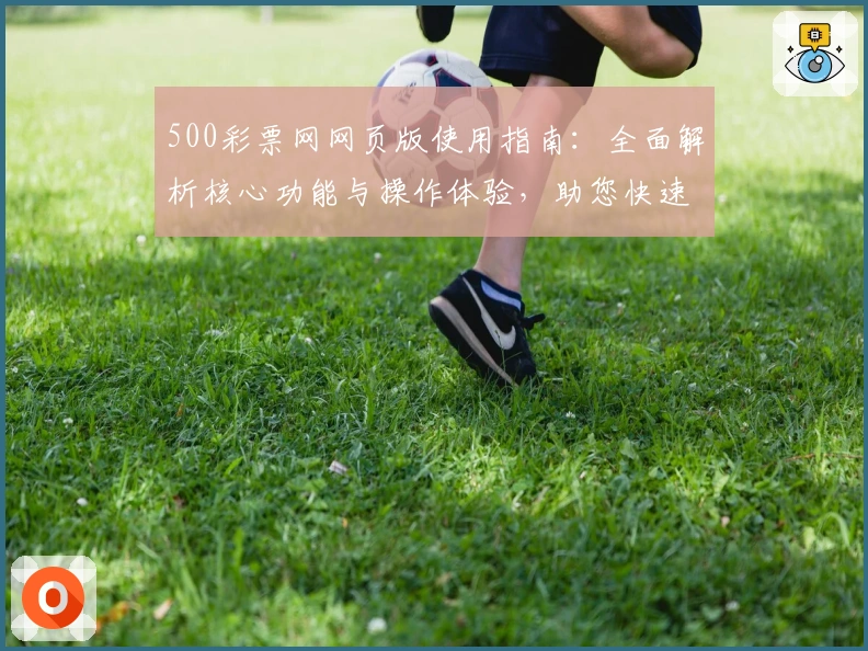 500彩票网网页版使用指南：全面解析核心功能与操作体验，助您快速掌握使用技巧