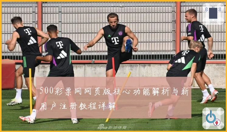 500彩票网网页版核心功能解析与新用户注册教程详解