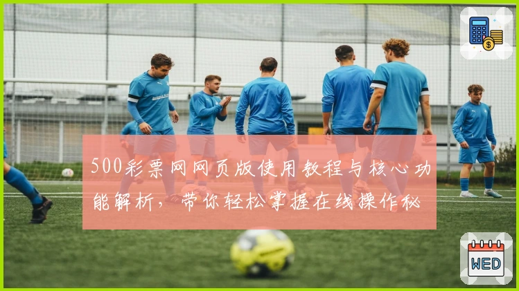 500彩票网网页版使用教程与核心功能解析，带你轻松掌握在线操作秘诀