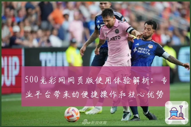500竞彩网网页版使用体验解析：专业平台带来的便捷操作和核心优势分析