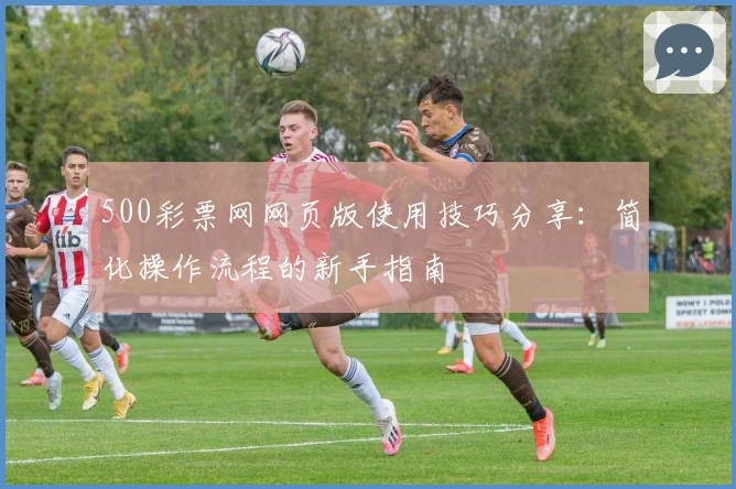 500彩票网网页版使用技巧分享：简化操作流程的新手指南