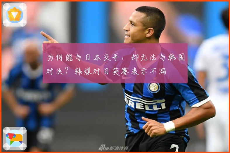 为何能与日本交手，却无法与韩国对决？韩媒对日英赛表示不满