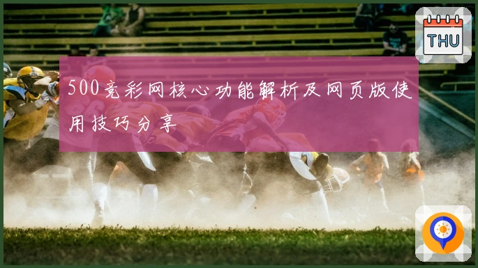 500竞彩网核心功能解析及网页版使用技巧分享