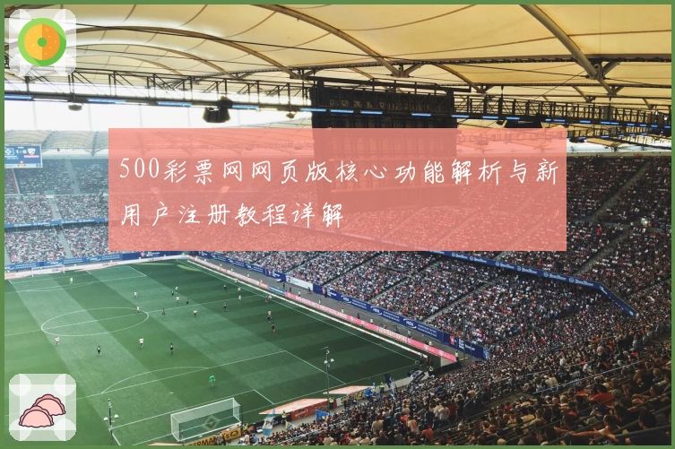 500彩票网网页版核心功能解析与新用户注册教程详解