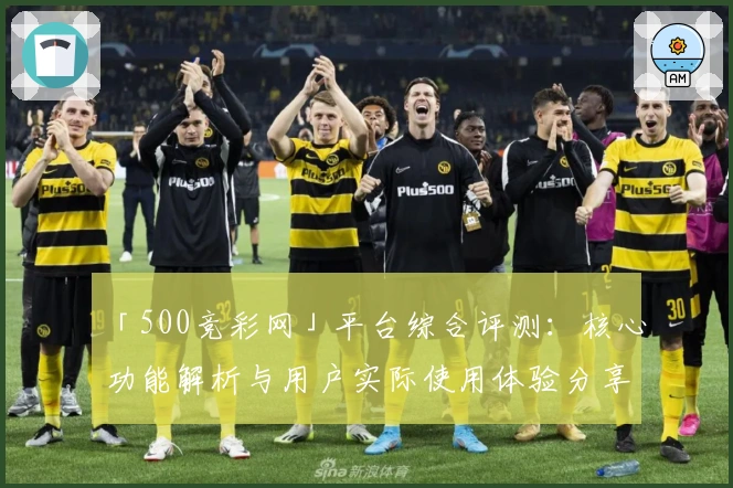 「500竞彩网」平台综合评测：核心功能解析与用户实际使用体验分享