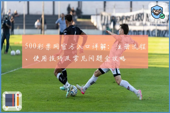 500彩票网官方入口详解：注册流程、使用技巧及常见问题全攻略