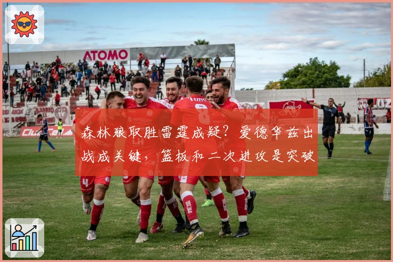 森林狼取胜雷霆成疑？爱德华兹出战成关键，篮板和二次进攻是突破口